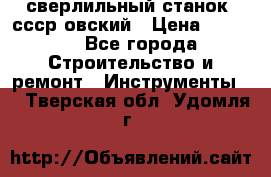 сверлильный станок. ссср-овский › Цена ­ 8 000 - Все города Строительство и ремонт » Инструменты   . Тверская обл.,Удомля г.
